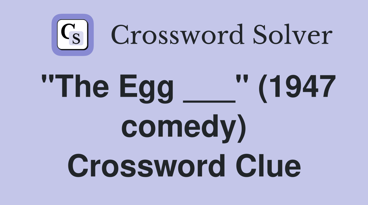 "The Egg ___" (1947 comedy) Crossword Clue