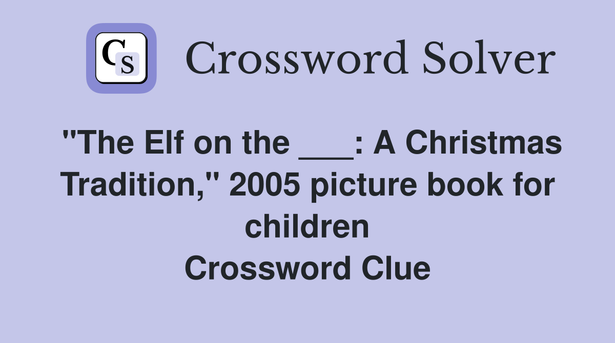 "The Elf on the ___: A Christmas Tradition," 2005 picture book for children Crossword Clue
