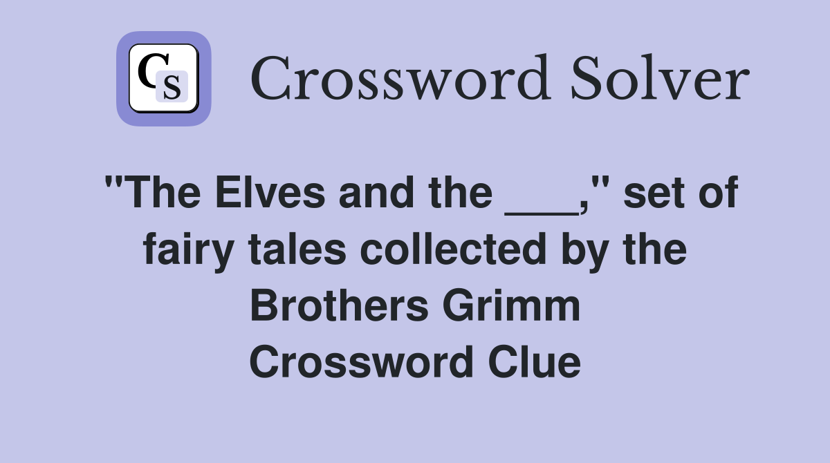 "The Elves and the ___," set of fairy tales collected by the Brothers Grimm Crossword Clue