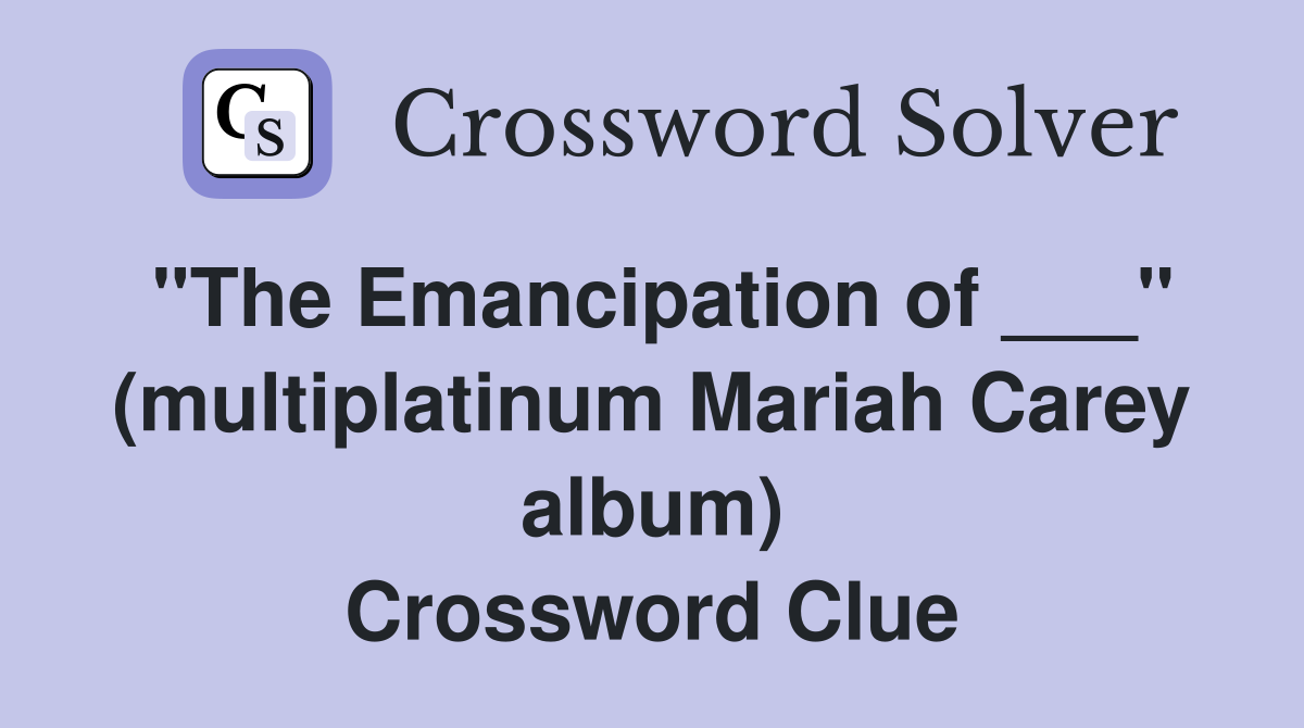 "The Emancipation of ___" (multiplatinum Mariah Carey album) Crossword Clue