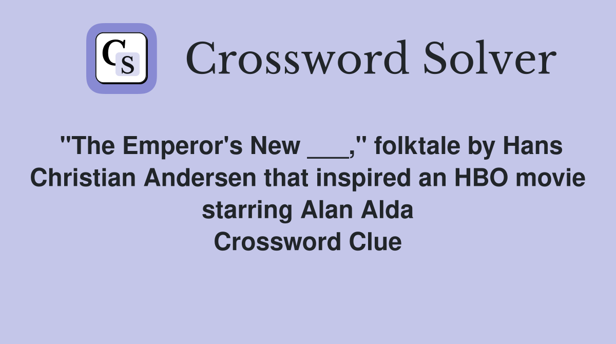 "The Emperor's New ___," folktale by Hans Christian Andersen that inspired an HBO movie starring Alan Alda Crossword Clue