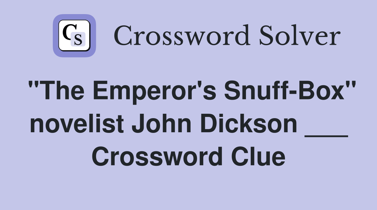 "The Emperor's Snuff-Box" novelist John Dickson ___ Crossword Clue