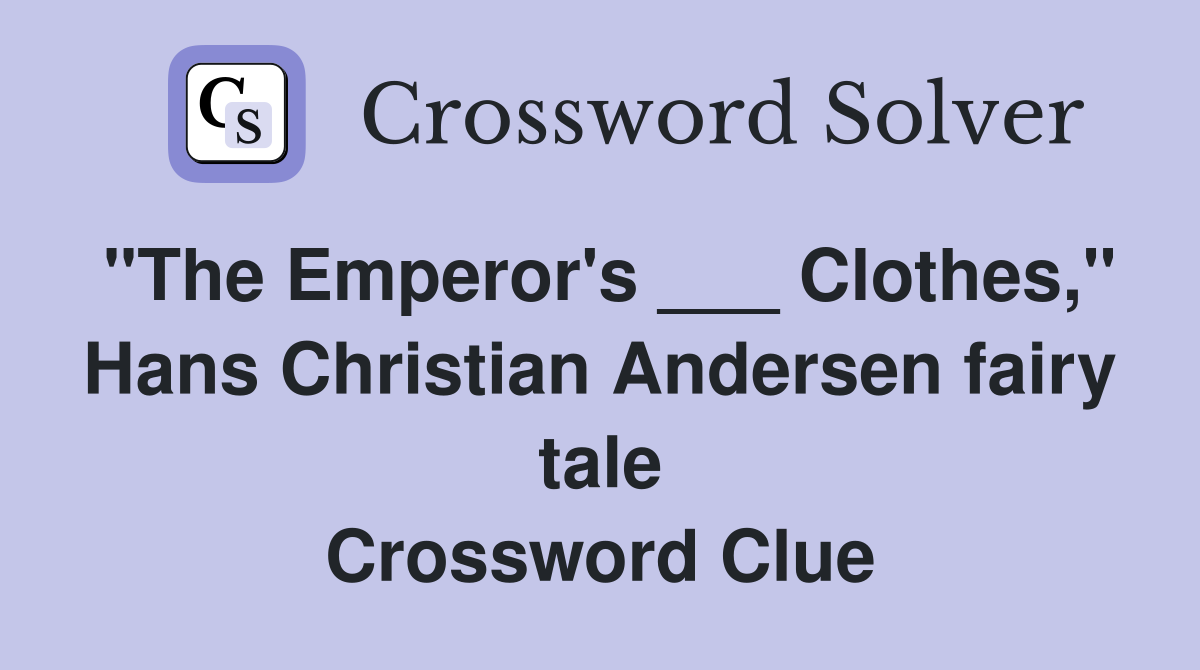 "The Emperor's ___ Clothes," Hans Christian Andersen fairy tale Crossword Clue