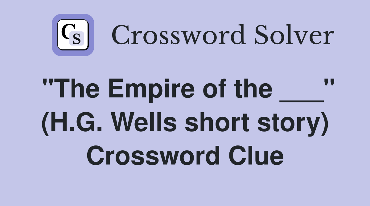 "The Empire of the ___" (H.G. Wells short story) Crossword Clue