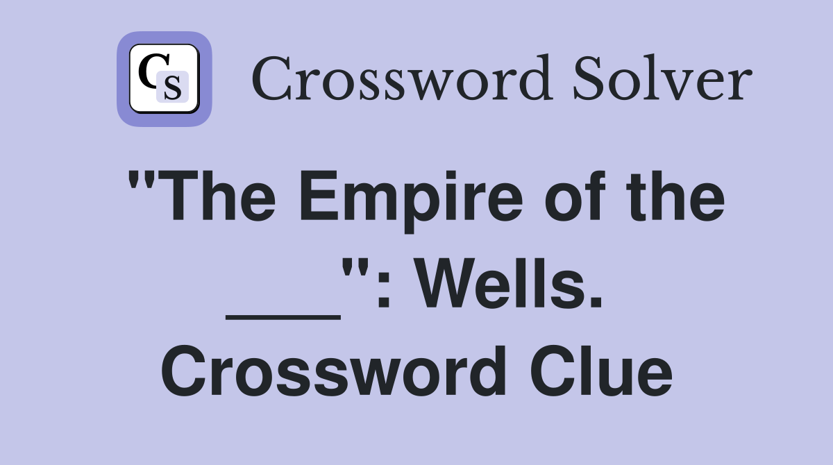 "The Empire of the ___": Wells. Crossword Clue