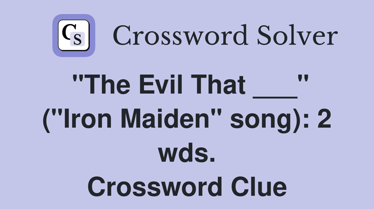 "The Evil That ___" ("Iron Maiden" song): 2 wds. Crossword Clue