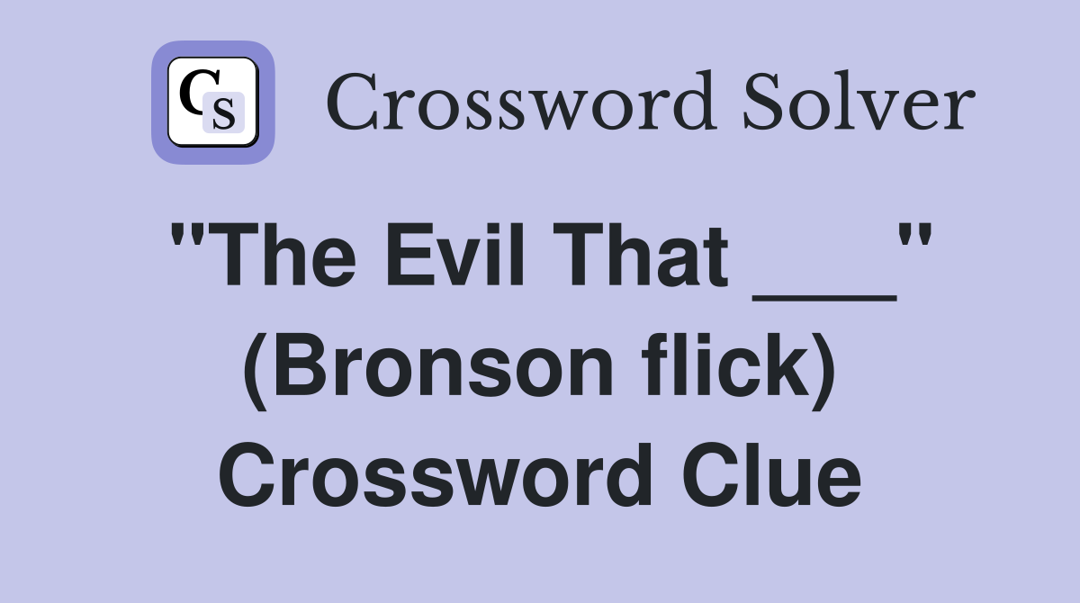 "The Evil That ___" (Bronson flick) Crossword Clue