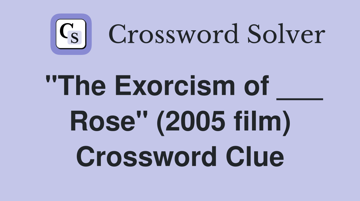 "The Exorcism of ___ Rose" (2005 film) Crossword Clue