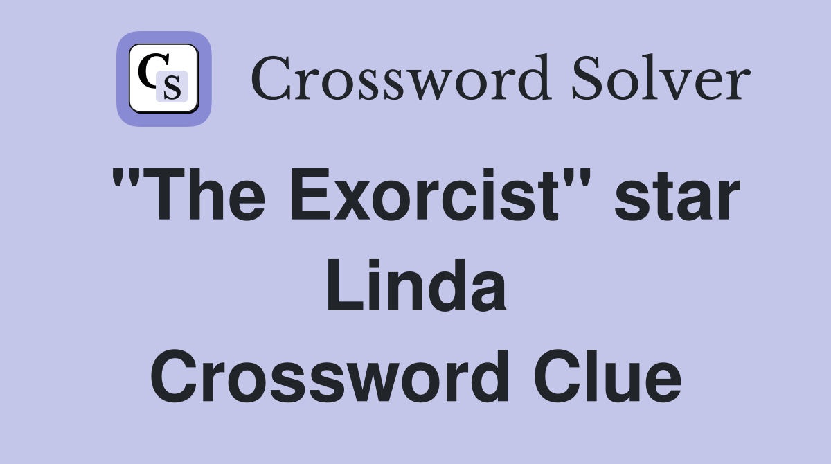 "The Exorcist" star Linda Crossword Clue