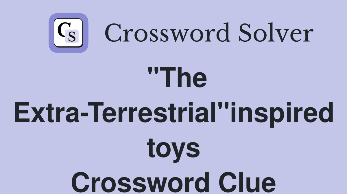 "The Extra-Terrestrial"inspired toys Crossword Clue