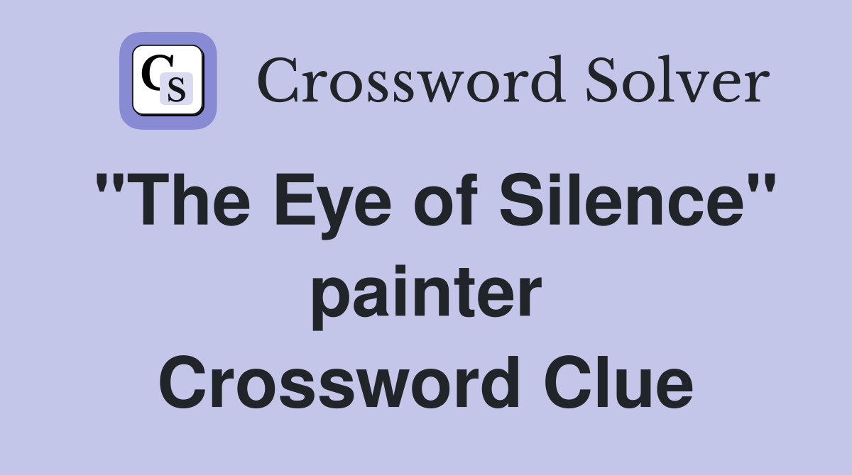 "The Eye of Silence" painter Crossword Clue