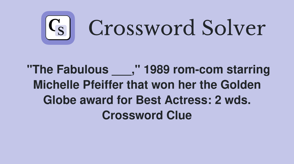 "The Fabulous ___," 1989 rom-com starring Michelle Pfeiffer that won her the Golden Globe award for Best Actress: 2 wds. Crossword Clue