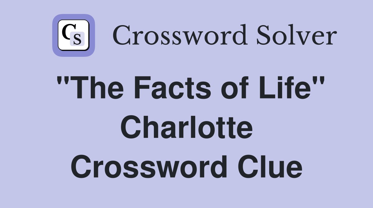 "The Facts of Life" Charlotte Crossword Clue