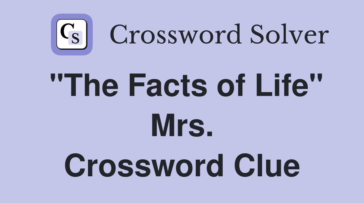 "The Facts of Life" Mrs. Crossword Clue