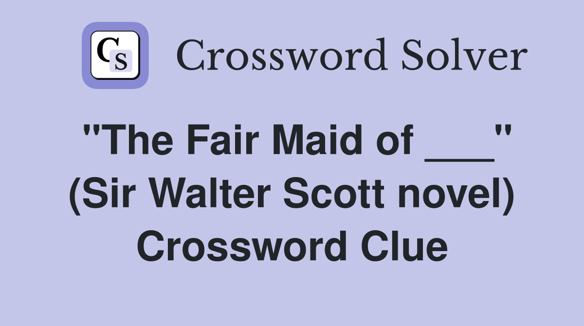 "The Fair Maid of ___" (Sir Walter Scott novel) Crossword Clue