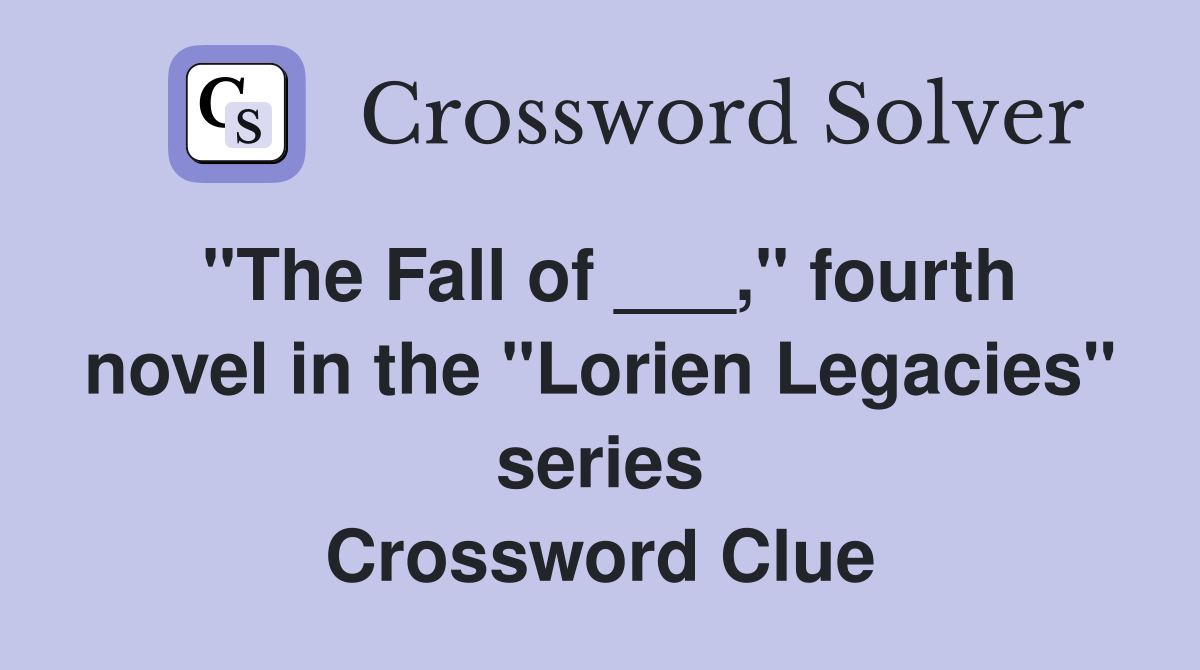 "The Fall of ___," fourth novel in the "Lorien Legacies" series Crossword Clue