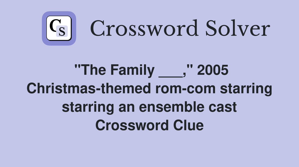 "The Family ___," 2005 Christmas-themed rom-com starring starring an ensemble cast Crossword Clue