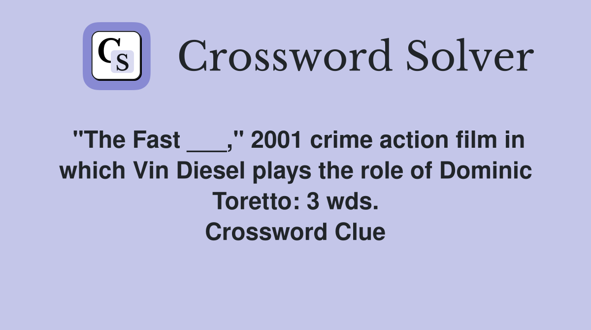 "The Fast ___," 2001 crime action film in which Vin Diesel plays the role of Dominic Toretto: 3 wds. Crossword Clue
