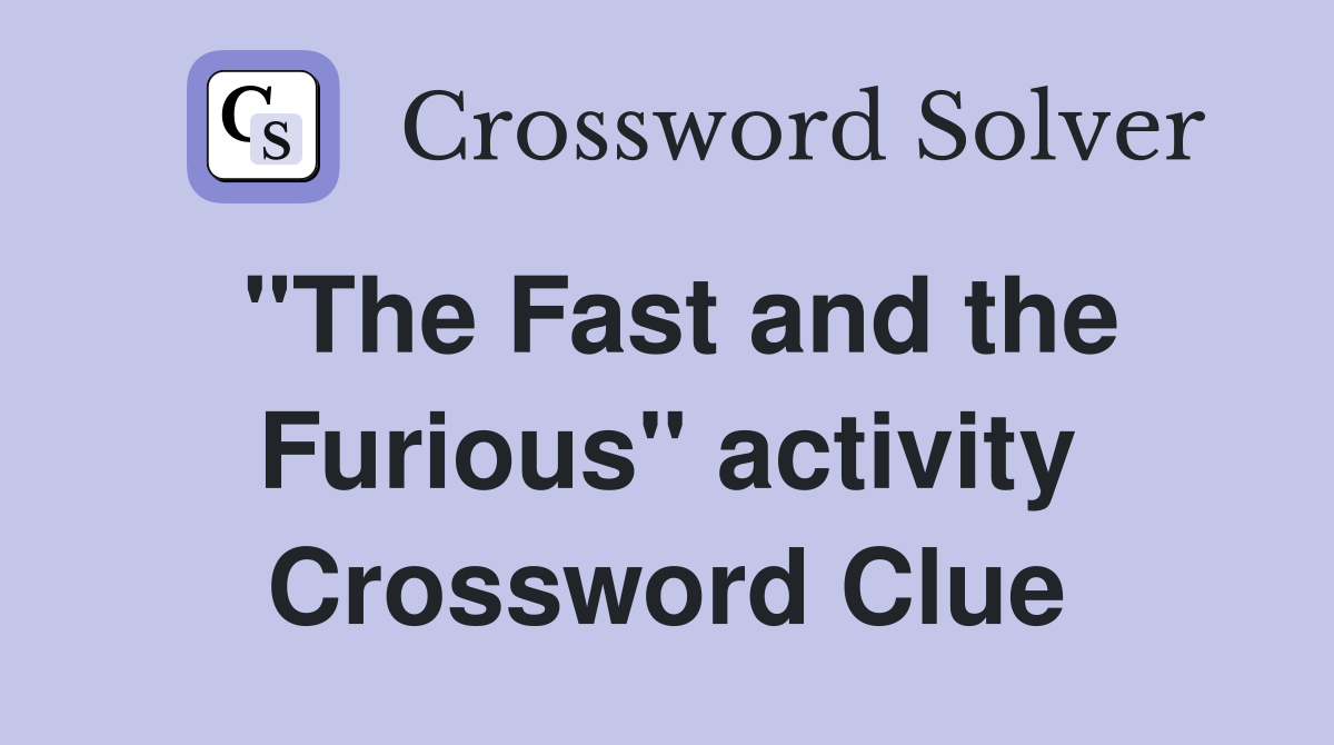 "The Fast and the Furious" activity Crossword Clue