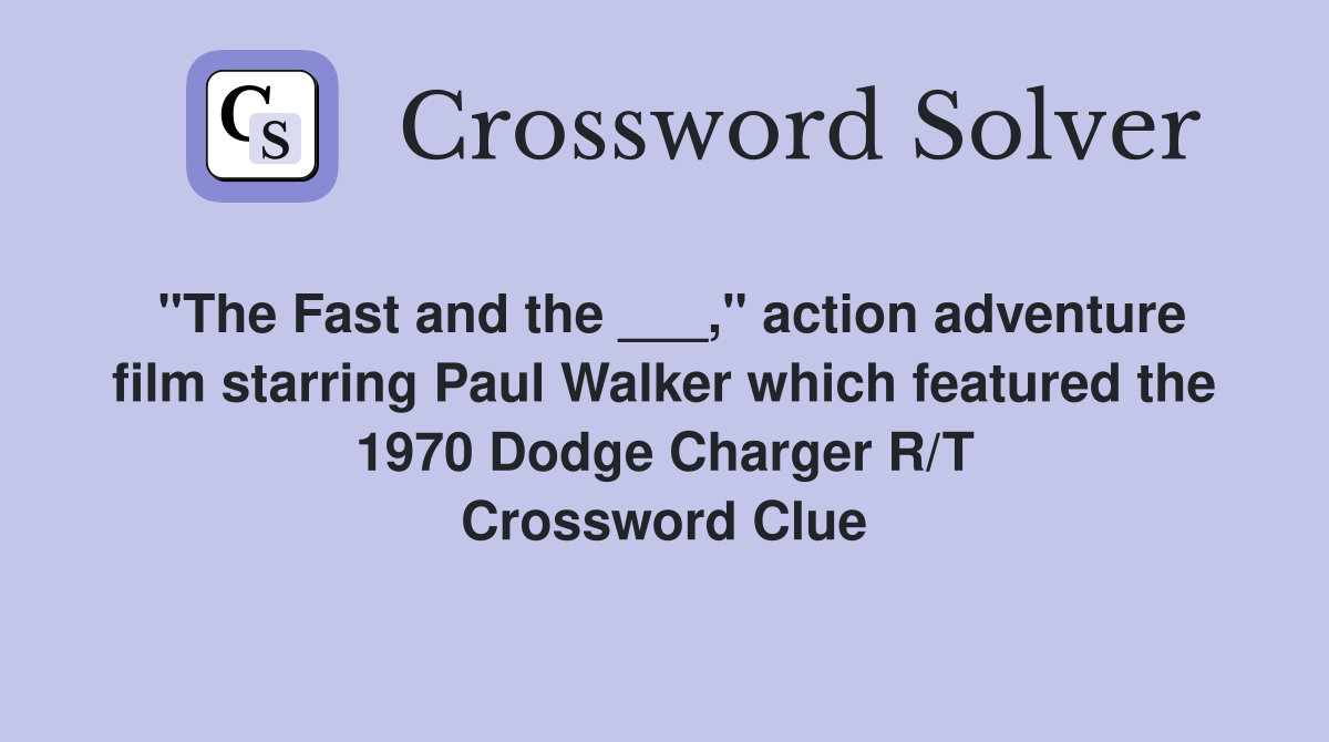"The Fast and the ___," action adventure film starring Paul Walker which featured the 1970 Dodge Charger R/T Crossword Clue