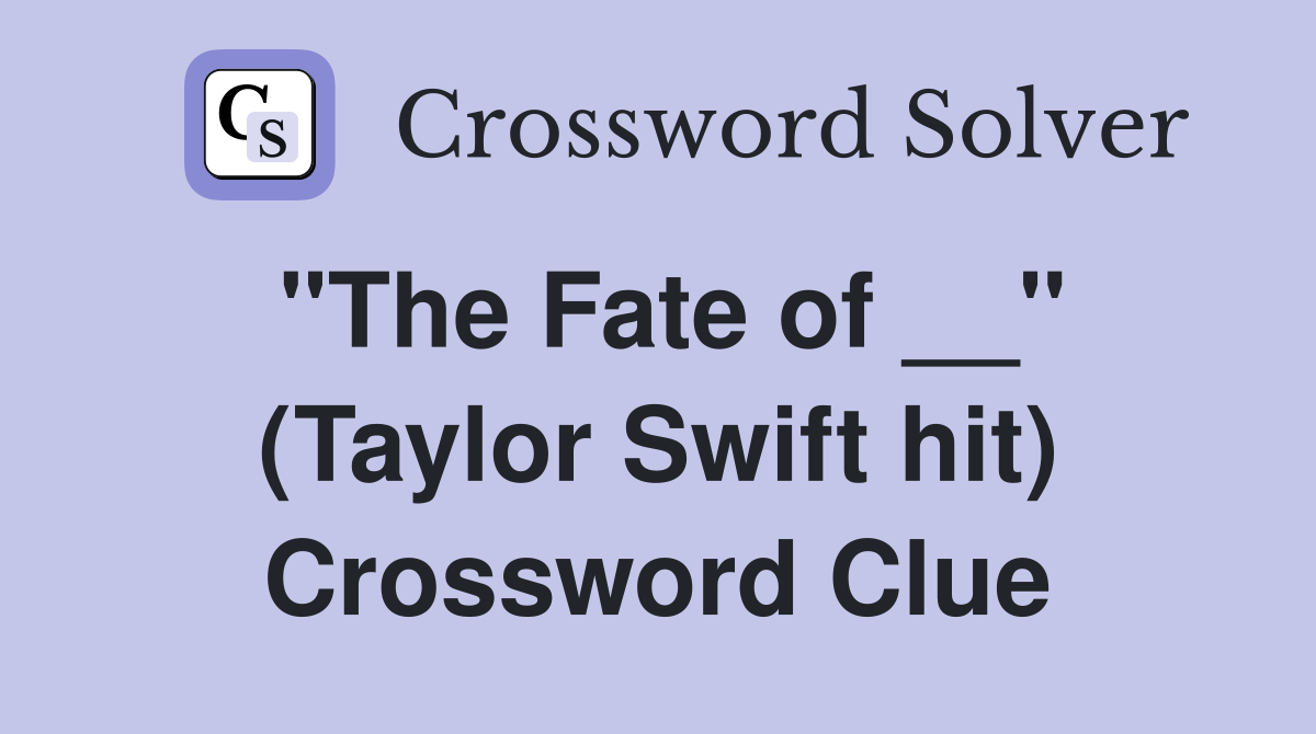 "The Fate of __" (Taylor Swift hit) Crossword Clue