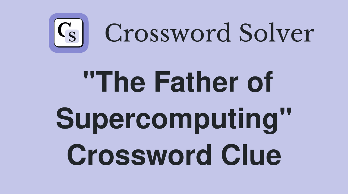 "The Father of Supercomputing" Crossword Clue