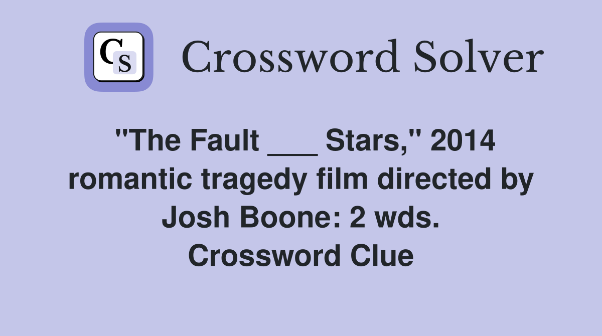 "The Fault ___ Stars," 2014 romantic tragedy film directed by Josh Boone: 2 wds. Crossword Clue
