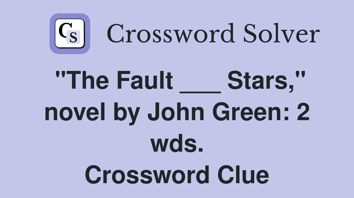 "The Fault ___ Stars," novel by John Green: 2 wds. Crossword Clue