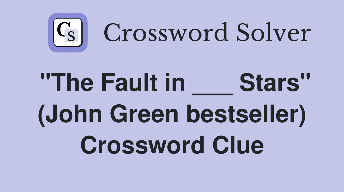 "The Fault in ___ Stars" (John Green bestseller) Crossword Clue