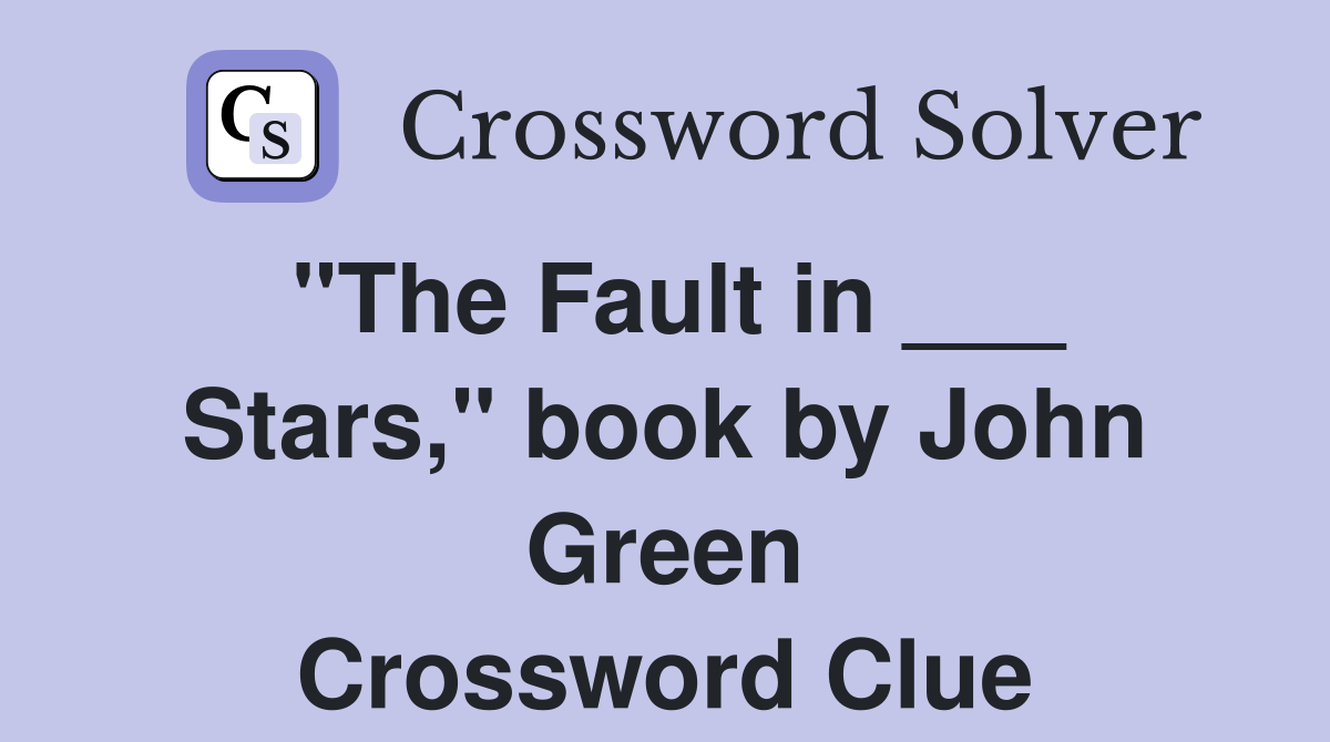 "The Fault in ___ Stars," book by John Green Crossword Clue