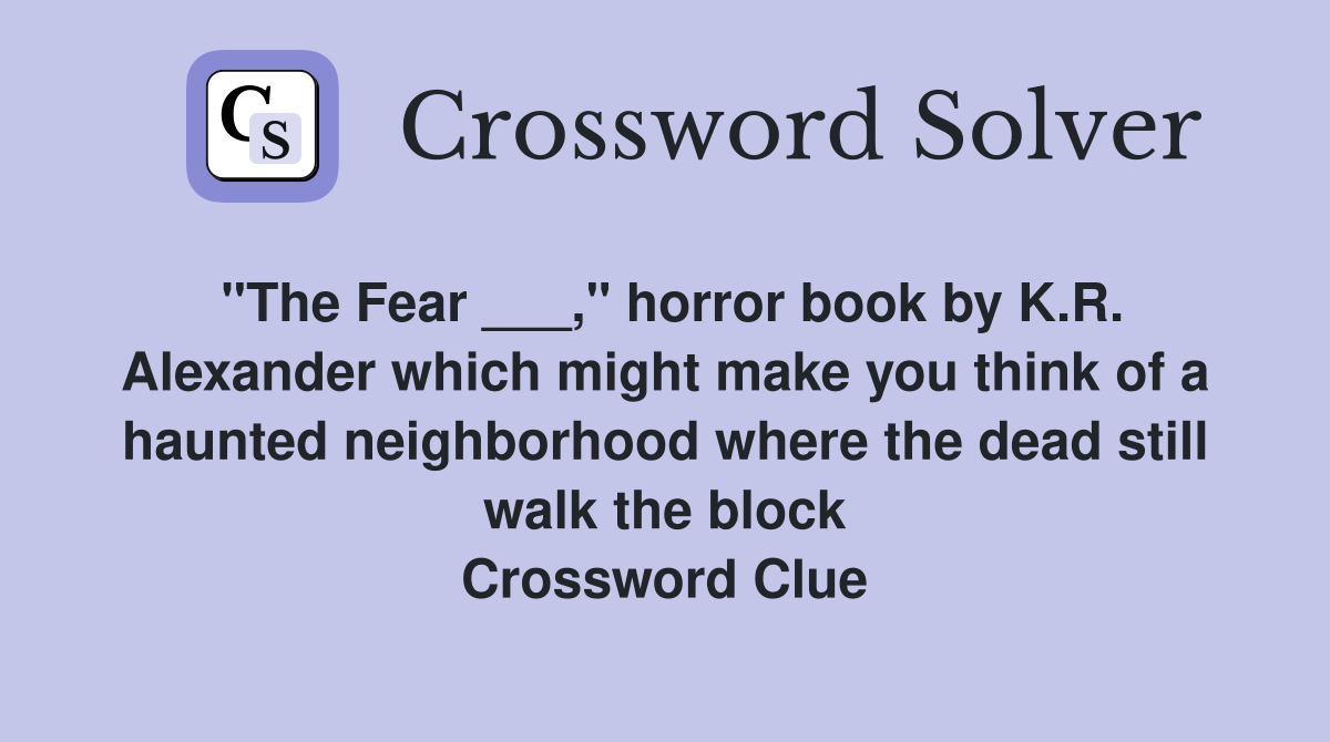 "The Fear ___," horror book by K.R. Alexander which might make you think of a haunted neighborhood where the dead still walk the block Crossword Clue