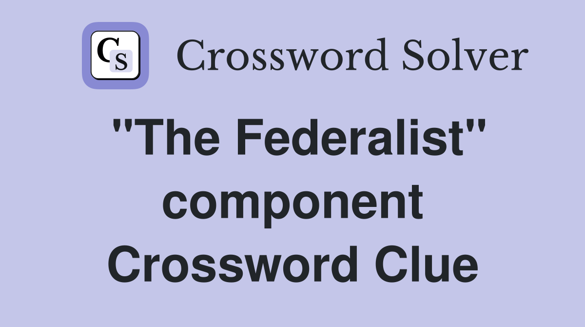 "The Federalist" component Crossword Clue
