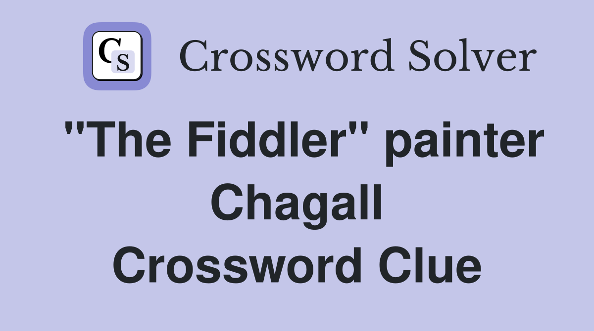 "The Fiddler" painter Chagall Crossword Clue