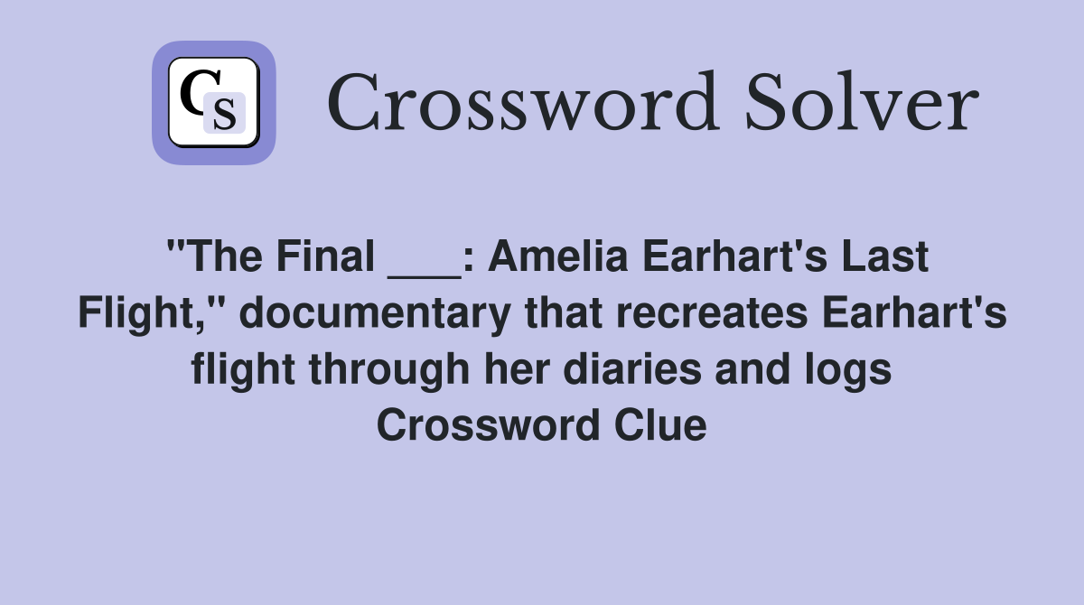 "The Final ___: Amelia Earhart's Last Flight," documentary that recreates Earhart's flight through her diaries and logs Crossword Clue