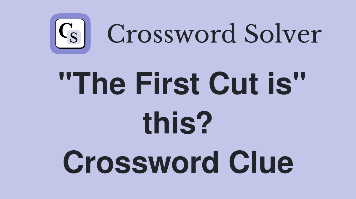 "The First Cut is" this? Crossword Clue