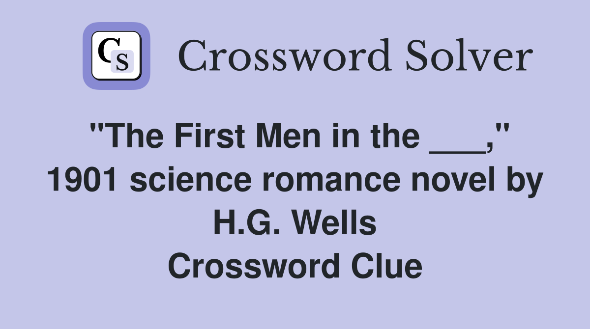 "The First Men in the ___," 1901 science romance novel by H.G. Wells Crossword Clue