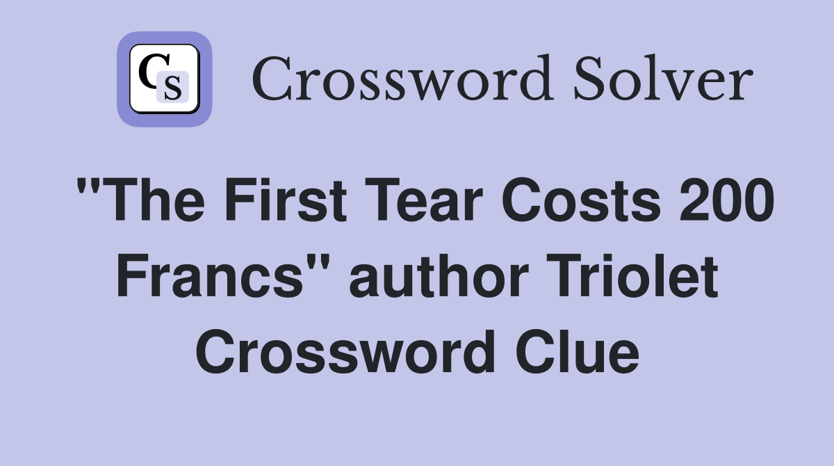 "The First Tear Costs 200 Francs" author Triolet Crossword Clue