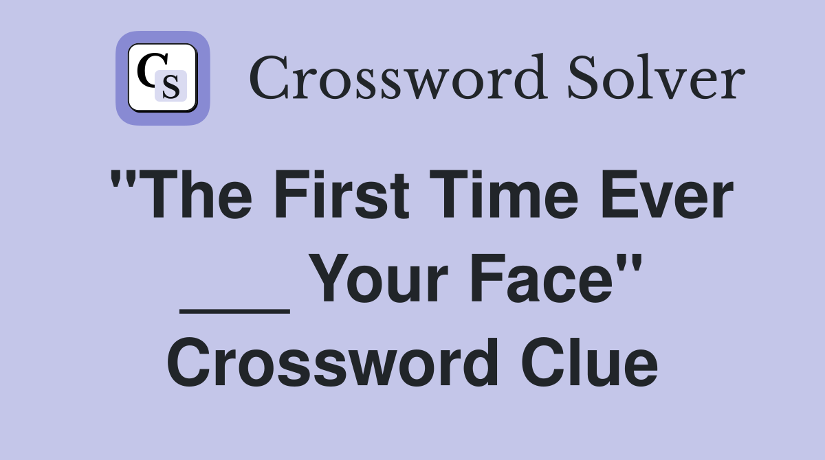 "The First Time Ever ___ Your Face" Crossword Clue