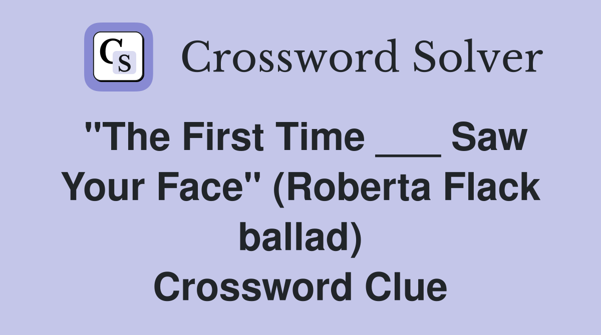 "The First Time ___ Saw Your Face" (Roberta Flack ballad) Crossword Clue