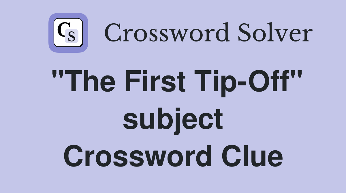 "The First Tip-Off" subject Crossword Clue