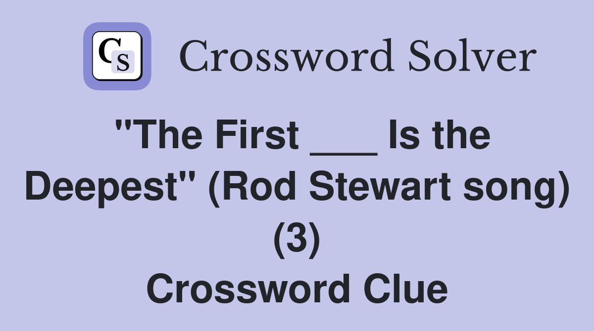 "The First ___ Is the Deepest" (Rod Stewart song) (3) Crossword Clue