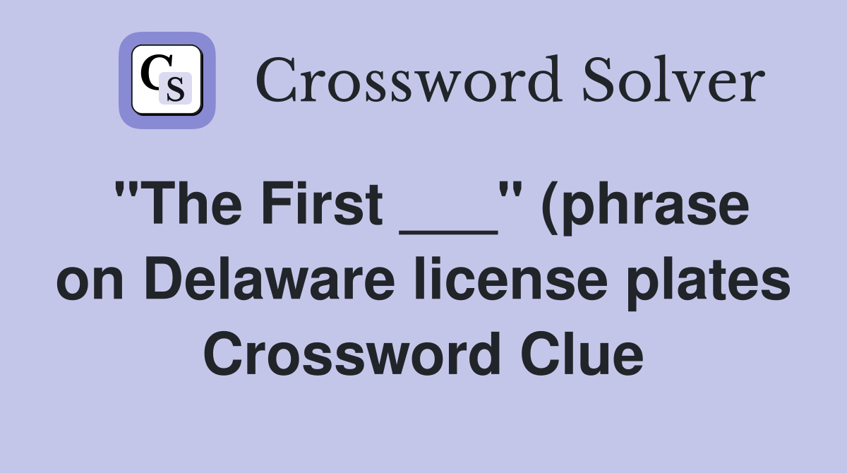 quot The First quot (phrase on Delaware license plates) Crossword Clue quot The First quot (phrase on Delaware license plates) Crossword Clue