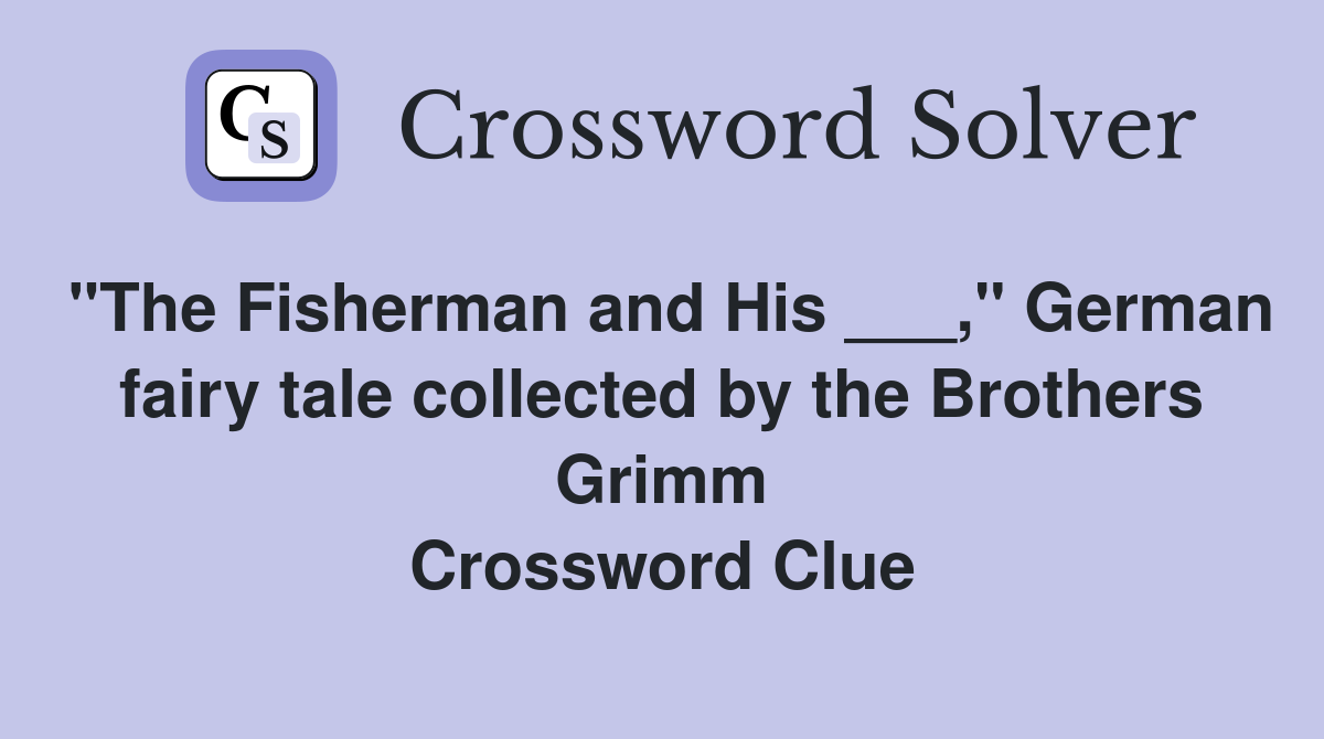 "The Fisherman and His ___," German fairy tale collected by the Brothers Grimm Crossword Clue
