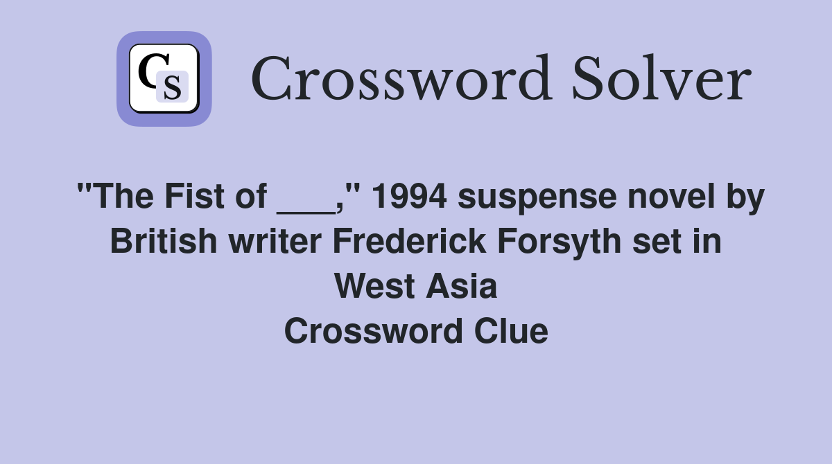 "The Fist of ___," 1994 suspense novel by British writer Frederick Forsyth set in West Asia Crossword Clue