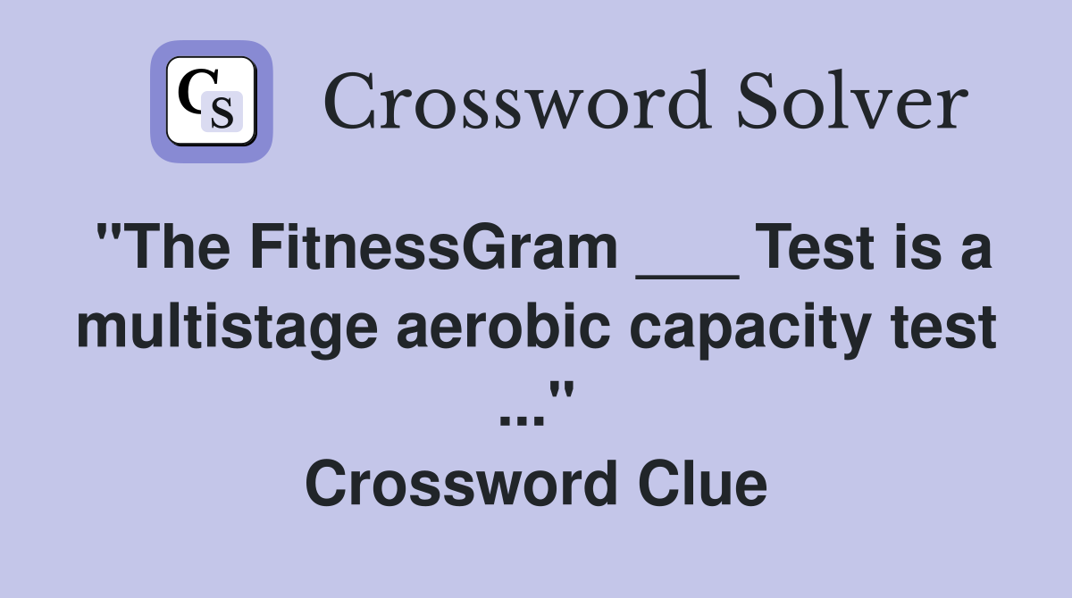 "The FitnessGram ___ Test is a multistage aerobic capacity test ..." Crossword Clue