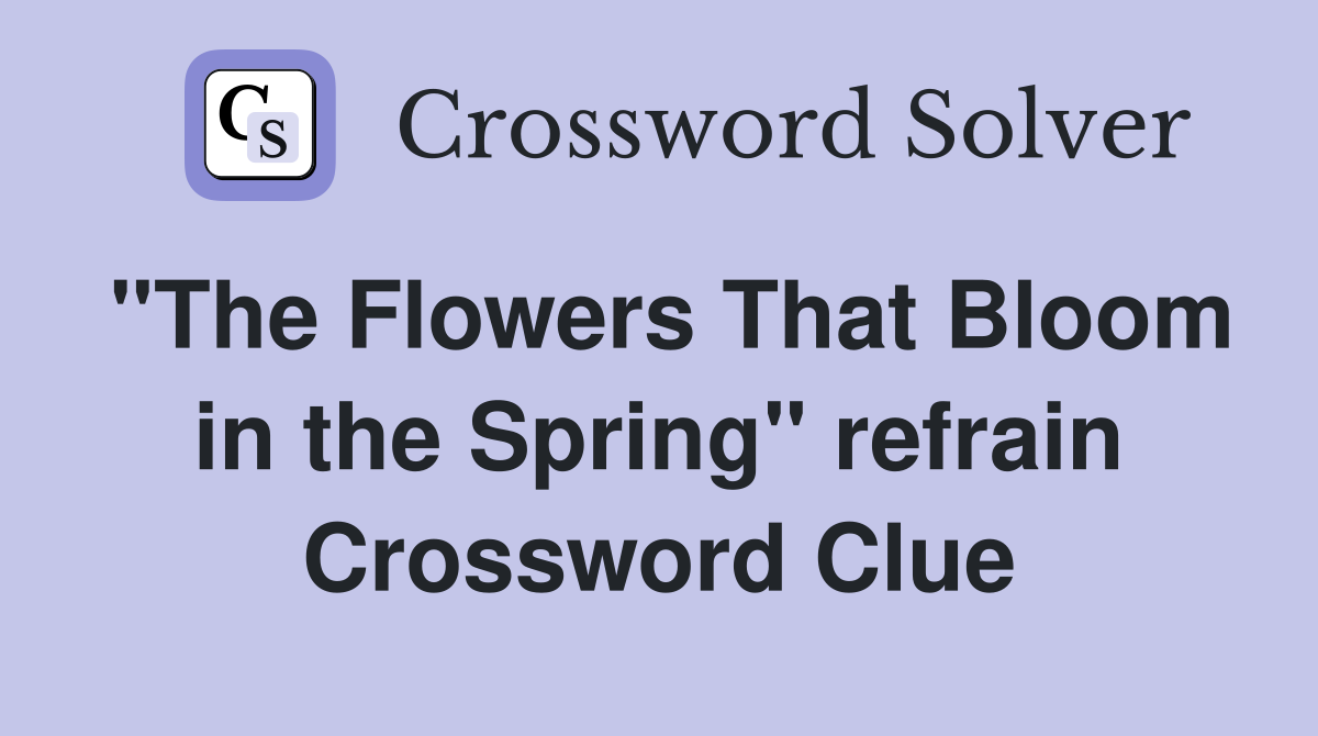 "The Flowers That Bloom in the Spring" refrain Crossword Clue