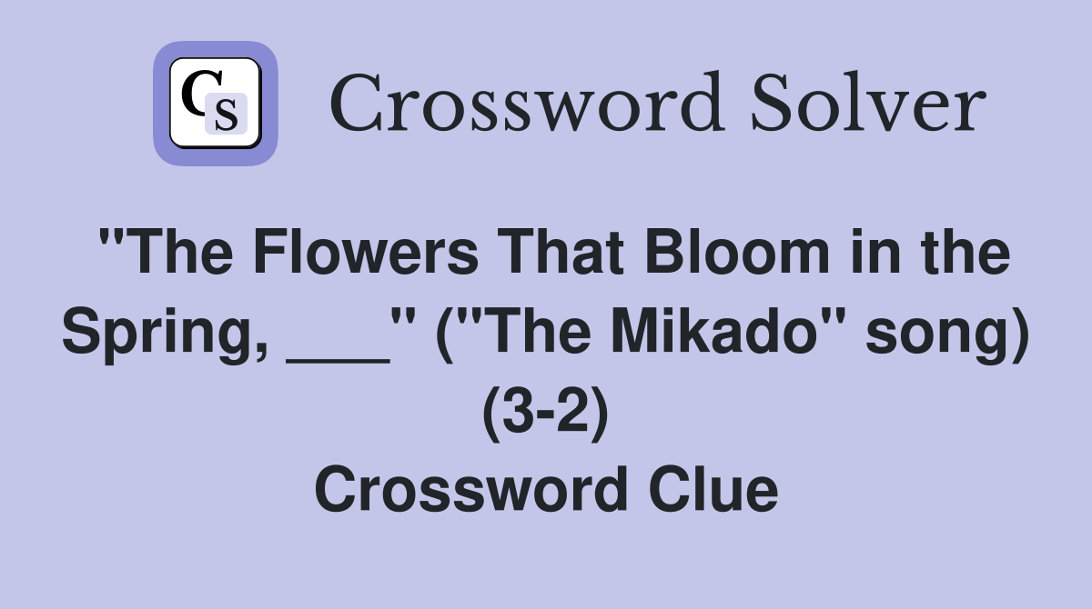 "The Flowers That Bloom in the Spring, ___" ("The Mikado" song) (3-2) Crossword Clue