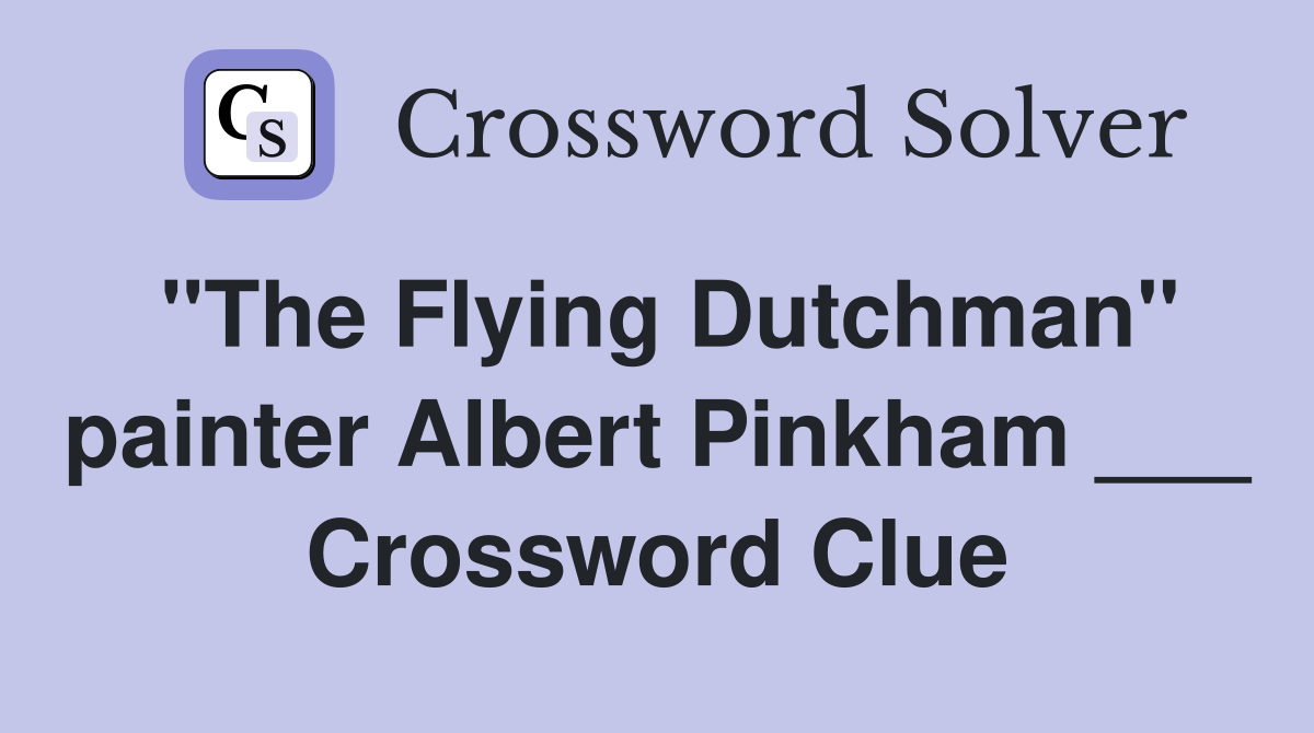 "The Flying Dutchman" painter Albert Pinkham ___ Crossword Clue