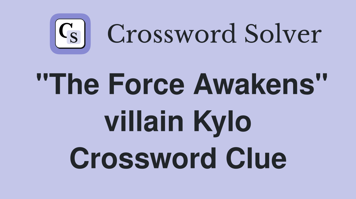 "The Force Awakens" villain Kylo Crossword Clue