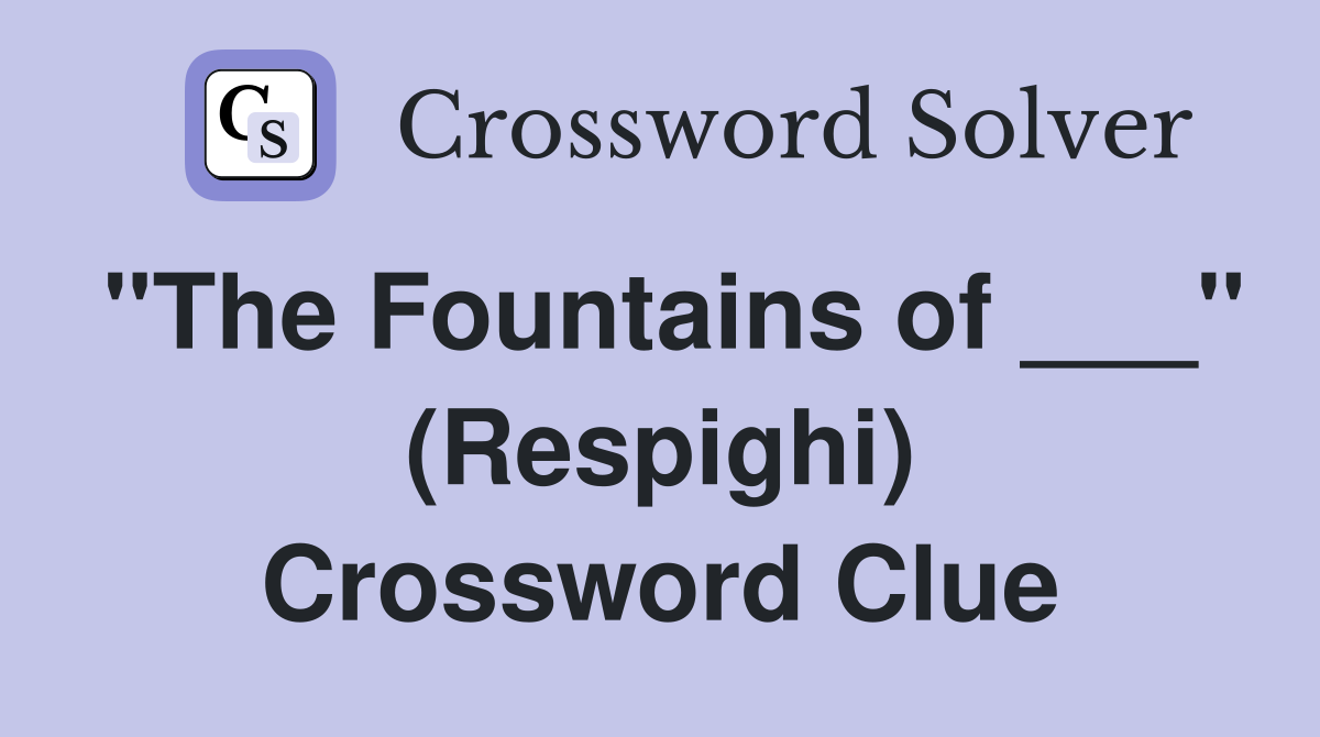 "The Fountains of ___" (Respighi) Crossword Clue